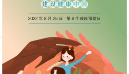 2022年8月25日是全国第六个残疾预防日“普及残疾预防知识，建设健康中国”  ——残疾预防核心知识（2022版）