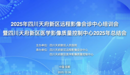 数智赋能・质控先行 | 天府新区远程影像会诊与质控2025年总结会顺利召开